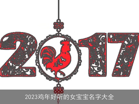 2023鸡年好听的女宝宝名字大全