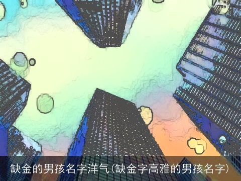 缺金的男孩名字洋气(缺金字高雅的男孩名字)