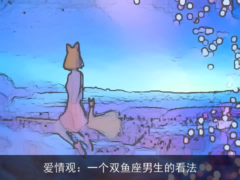爱情观：一个双鱼座男生的看法