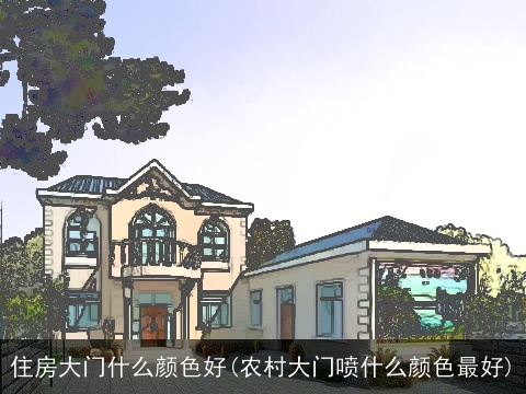 住房大门什么颜色好(农村大门喷什么颜色最好)