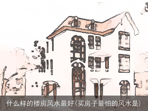 什么样的楼房风水最好(买房子最怕的风水是)