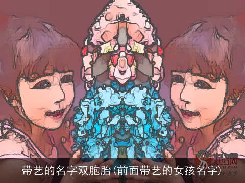 带艺的名字双胞胎(前面带艺的女孩名字)