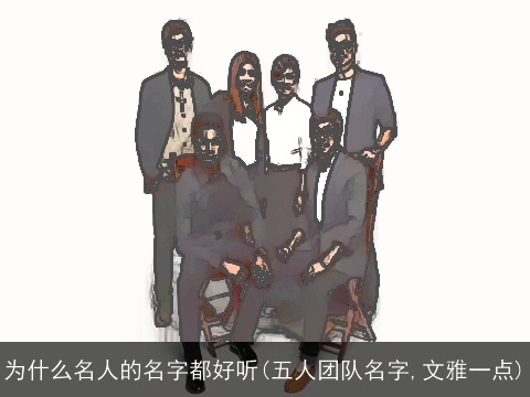 为什么名人的名字都好听(五人团队名字,文雅一点)