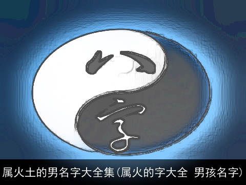 属火土的男名字大全集(属火的字大全 男孩名字)
