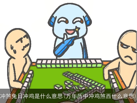 冲煞兔日冲鸡是什么意思(万年历中冲鸡煞西什么意思)