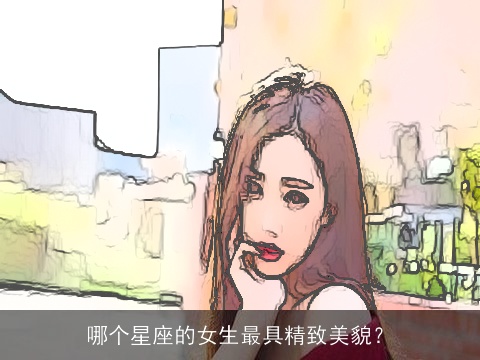 哪个星座的女生最具精致美貌？