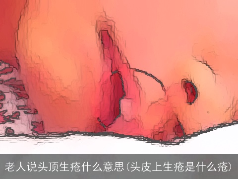 老人说头顶生疮什么意思(头皮上生疮是什么疮)