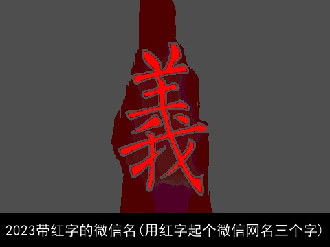 2023带红字的微信名(用红字起个微信网名三个字)