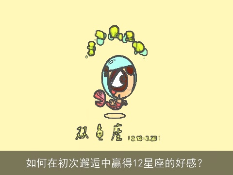 如何在初次邂逅中赢得12星座的好感？