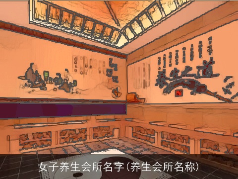 女子养生会所名字(养生会所名称)