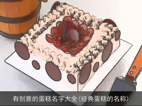 有创意的蛋糕名字大全(经典蛋糕的名称)