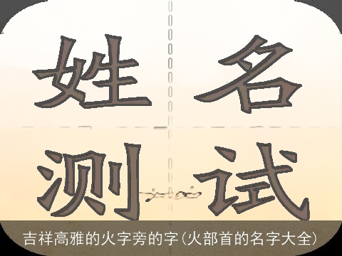 吉祥高雅的火字旁的字(火部首的名字大全)