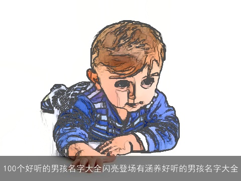 100个好听的男孩名字大全闪亮登场有涵养好听的男孩名字大全