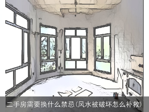 二手房需要换什么禁忌(风水被破坏怎么补救)
