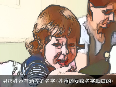 男孩姓蔡有涵养的名字(姓蔡的女孩名字顺口的)