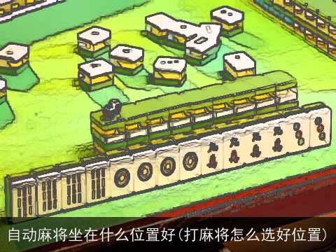 自动麻将坐在什么位置好(打麻将怎么选好位置)