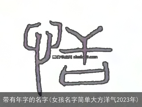 带有年字的名字(女孩名字简单大方洋气2023年)