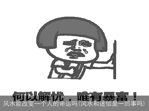 风水能改变一个人的命运吗(风水和迷信是一回事吗)
