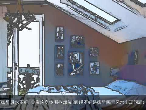 家里风水不好 会影响身体哪些部位(睡眠不好是家里哪里风水出现问题)
