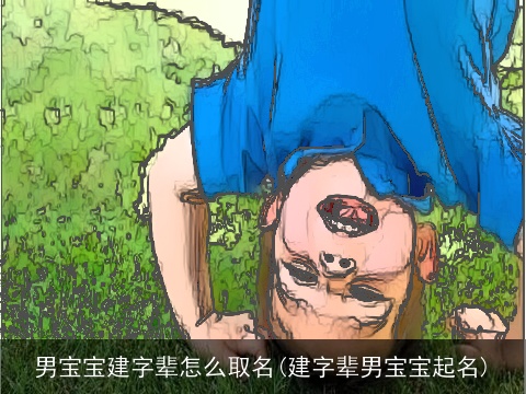 男宝宝建字辈怎么取名(建字辈男宝宝起名)