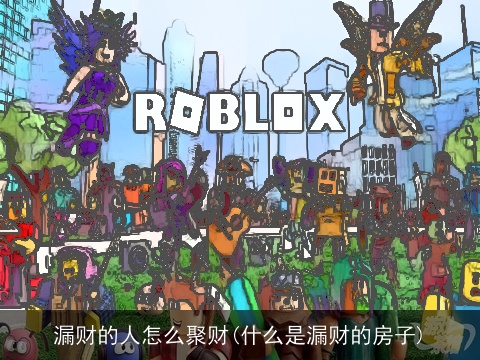 漏财的人怎么聚财(什么是漏财的房子)