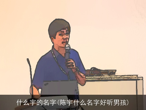 什么宇的名字(陈宇什么名字好听男孩)