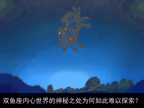 双鱼座内心世界的神秘之处为何如此难以探索？
