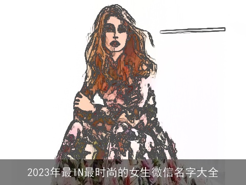 2023年最IN最时尚的女生微信名字大全