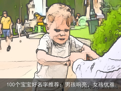 100个宝宝好名字推荐：男孩响亮，女孩优雅