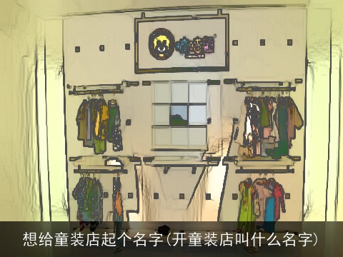 想给童装店起个名字(开童装店叫什么名字)