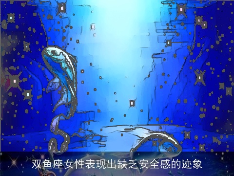 双鱼座女性表现出缺乏安全感的迹象