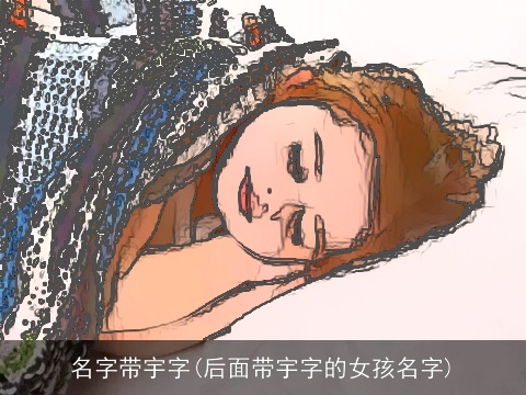 名字带宇字(后面带宇字的女孩名字)
