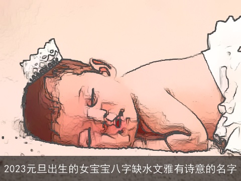 2023元旦出生的女宝宝八字缺水文雅有诗意的名字
