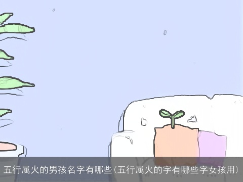 五行属火的男孩名字有哪些(五行属火的字有哪些字女孩用)