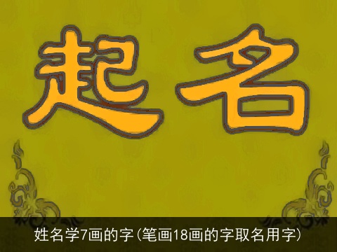 姓名学7画的字(笔画18画的字取名用字)