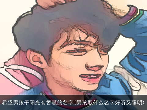 希望男孩子阳光有智慧的名字(男孩取什么名字好听又聪明)