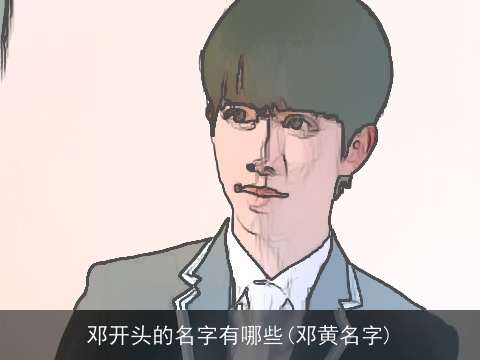 邓开头的名字有哪些(邓黄名字)