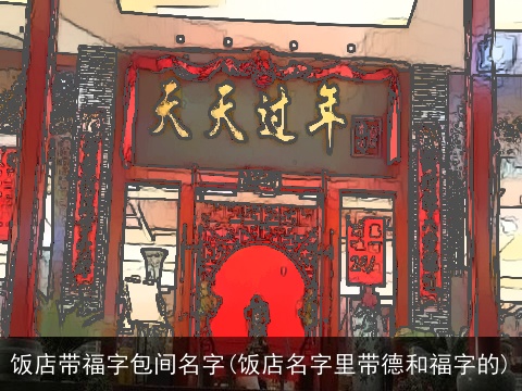 饭店带福字包间名字(饭店名字里带德和福字的)