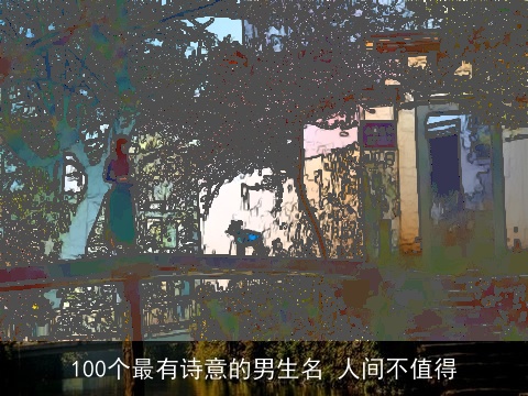 100个最有诗意的男生名 人间不值得