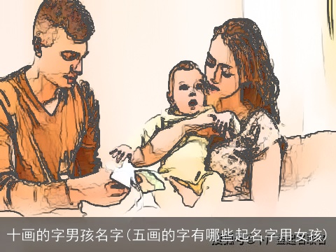 十画的字男孩名字(五画的字有哪些起名字用女孩)
