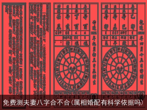 免费测夫妻八字合不合(属相婚配有科学依据吗)