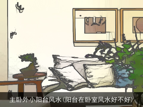 主卧外小阳台风水(阳台在卧室风水好不好)