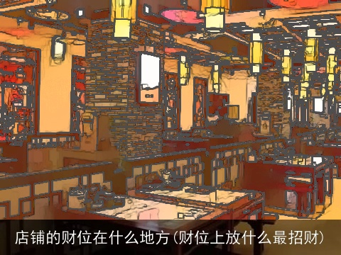 店铺的财位在什么地方(财位上放什么最招财)