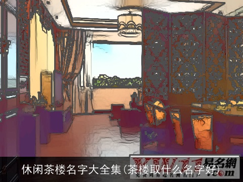 休闲茶楼名字大全集(茶楼取什么名字好)
