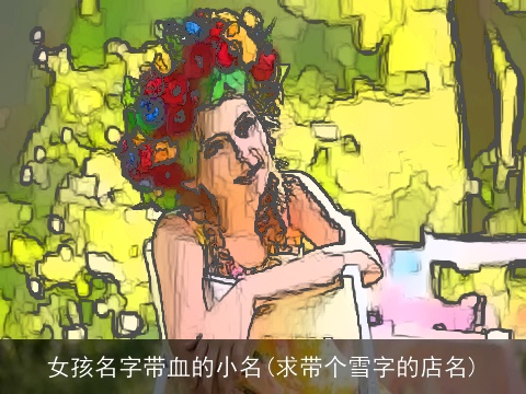 女孩名字带血的小名(求带个雪字的店名)