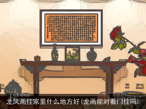 龙凤画挂家里什么地方好(龙画能对着门挂吗)