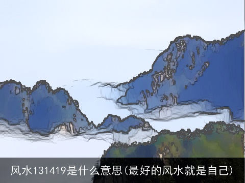 风水131419是什么意思(最好的风水就是自己)