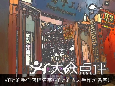 好听的手作店铺名字(好听的古风手作坊名字)