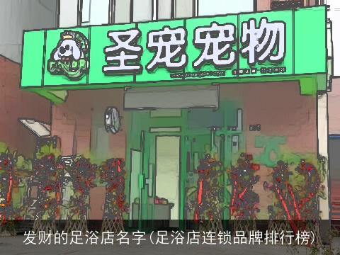 发财的足浴店名字(足浴店连锁品牌排行榜)