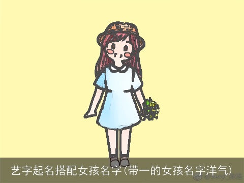 艺字起名搭配女孩名字(带一的女孩名字洋气)